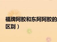 福牌阿胶和东阿阿胶的区别哪个好（福牌阿胶和东阿阿胶的区别）
