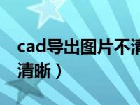 cad导出图片不清晰怎么调（cad导出图片不清晰）