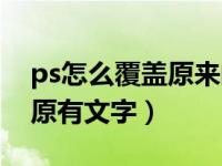 ps怎么覆盖原来的字一模一样（ps如何覆盖原有文字）