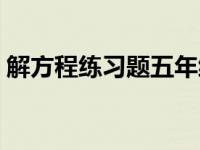 解方程练习题五年级（解方程的步骤五年级）