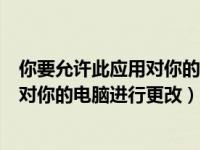 你要允许此应用对你的电脑进行更改设置（你要允许此应用对你的电脑进行更改）