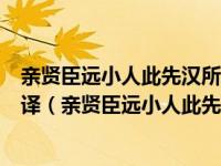 亲贤臣远小人此先汉所以兴隆也亲小人远贤臣此后汉所以翻译（亲贤臣远小人此先汉所以兴隆）