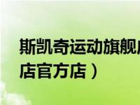 斯凯奇运动旗舰店 官方旗舰店（斯凯奇旗舰店官方店）