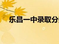 乐昌一中录取分数线（乐昌一中分数线）