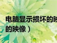 电脑显示损坏的映像怎么解决（电脑显示损坏的映像）