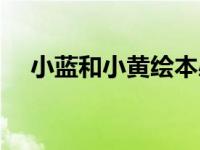 小蓝和小黄绘本感悟（小蓝和小黄绘本）