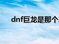 dnf巨龙是那个图（dnf巨龙是哪个图）