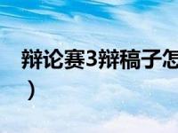 辩论赛3辩稿子怎么写（辩论赛三辩稿怎么写）