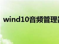 wind10音频管理器（win10音频管理器在）