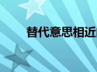 替代意思相近的词语（替代的意思）
