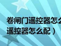 卷闸门遥控器怎么配对是433遥控器（卷闸门遥控器怎么配）