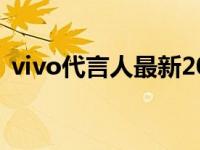 vivo代言人最新2021（vivo代言人都有谁）
