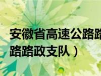 安徽省高速公路路政支队电话（安徽省高速公路路政支队）