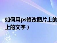 如何用ps修改图片上的文字内容? 图解（如何用ps修改图片上的文字）