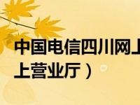 中国电信四川网上营业厅网（中国电信四川网上营业厅）