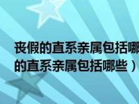 丧假的直系亲属包括哪些人2022最新通知（今日2021丧假的直系亲属包括哪些）