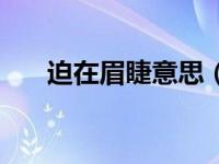 迫在眉睫意思（今日迫在眉睫的意思）