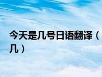 今天是几号日语翻译（今日在日语中什么什么曜日都是星期几）