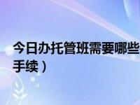 今日办托管班需要哪些手续和证件（今日办托管班需要哪些手续）
