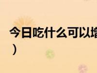 今日吃什么可以增肥快（今日吃什么可以增肥）