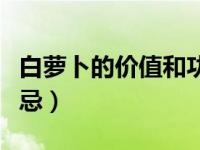 白萝卜的价值和功效（今日白萝卜的功效与禁忌）