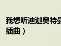 我想听迪迦奥特曼的主题曲（今日迪迦奥特曼插曲）