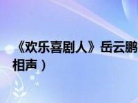 《欢乐喜剧人》岳云鹏相声（今日欢乐喜剧人第二季岳云鹏相声）