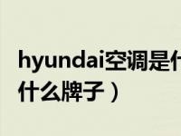 hyundai空调是什么牌子（今日HYUNDAI是什么牌子）