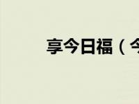 享今日福（今日福临是什么意思）