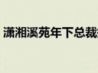 潇湘溪苑年下总裁挨打（今日潇湘溪苑年下）