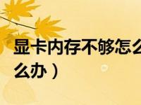 显卡内存不够怎么解决（今日显卡内存不足怎么办）