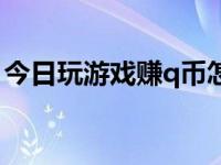 今日玩游戏赚q币怎么领（今日玩游戏赚q币）