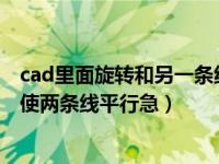 cad里面旋转和另一条线平行（今日如何在CAD中参照旋转使两条线平行急）