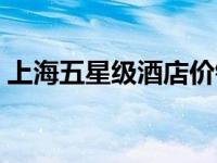 上海五星级酒店价钱（今日上海五星级酒店）