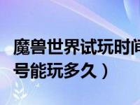 魔兽世界试玩时间多久（今日魔兽世界试玩账号能玩多久）