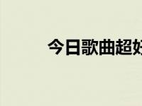 今日歌曲超好听（今日歌名大全）