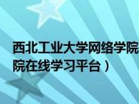 西北工业大学网络学院官网（今日西北工业大学网络教育学院在线学习平台）