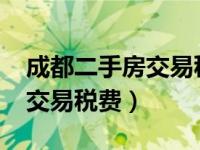 成都二手房交易税费2021（今日成都二手房交易税费）
