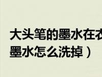 大头笔的墨水在衣服上怎么擦掉（今日大头笔墨水怎么洗掉）