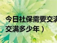 今日社保需要交满多少年退休（今日社保需要交满多少年）