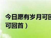 今日愿有岁月可回首什么意思（今日愿有岁月可回首）