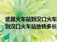 武昌火车站到汉口火车站地铁要多长时间（今日武昌火车站到汉口火车站地铁多长时间）