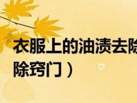 衣服上的油渍去除方法（今日衣服上的油渍去除窍门）
