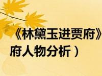 《林黛玉进贾府》人物分析（今日林黛玉进贾府人物分析）