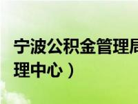 宁波公积金管理局（今日宁波市住房公积金管理中心）