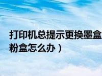 打印机总提示更换墨盒的解决方法（今日打印机提示更换墨粉盒怎么办）