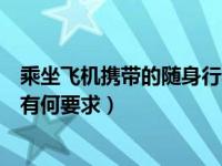 乘坐飞机携带的随身行李规定（今日坐飞机对随身携带行李有何要求）
