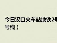 今日汉口火车站地铁2号线停运了吗（今日汉口火车站地铁2号线）