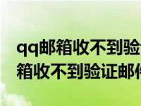 qq邮箱收不到验证邮件怎么回事（今日qq邮箱收不到验证邮件）