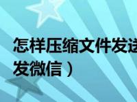怎样压缩文件发送微信（今日怎么压缩文件夹发微信）